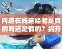 問道在線送經驗是真的嗎還是假的？揭開背后的真相
