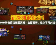 DNF神秘商店碳要買嗎？全面解析，讓你不再糾結！