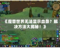 《魔獸世界無法顯示血條？解決方法大揭秘！》