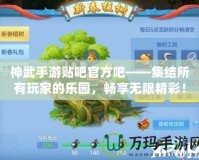 神武手游貼吧官方吧——集結所有玩家的樂園，暢享無限精彩！