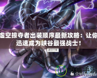 虛空掠奪者出裝順序最新攻略：讓你迅速成為峽谷最強(qiáng)戰(zhàn)士！