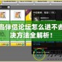 冒險島伴侶論壇怎么進不去？解決方法全解析！