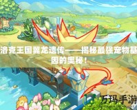 洛克王國翼龍遺傳——揭秘最強寵物基因的奧秘！