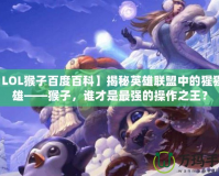 【LOL猴子百度百科】揭秘英雄聯盟中的猩猩英雄——猴子，誰才是最強的操作之王？