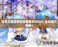 洛克王國(guó)雪精靈在哪里抓2020？全攻略大揭秘！