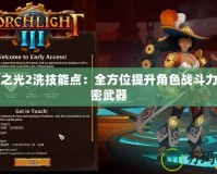 火炬之光2洗技能點：全方位提升角色戰斗力的秘密武器