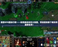魔獸RPG圖排行榜——探索最佳自定義地圖，帶你回到那個精彩的魔獸世界！