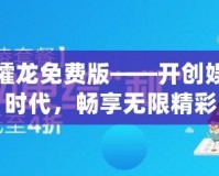 大同攉龍免費版——開創娛樂新時代，暢享無限精彩