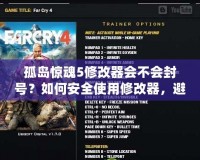 孤島驚魂5修改器會不會封號？如何安全使用修改器，避免封號風險