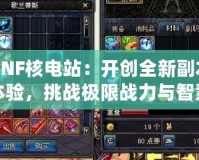 DNF核電站：開創全新副本體驗，挑戰極限戰力與智慧！
