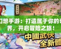 自由幻想手游：打造屬于你的奇幻世界，開啟冒險之旅！