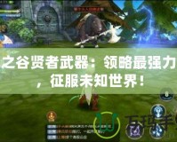 龍之谷賢者武器：領(lǐng)略最強(qiáng)力量，征服未知世界！
