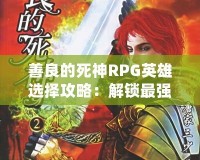 善良的死神RPG英雄選擇攻略：解鎖最強角色，創造屬于你的英雄傳奇