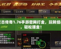 復古傳奇1.76手游官網打金，玩轉經典，輕松賺金！