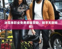 冰雪單職業免費君臨贊助，暢享無敵特權！