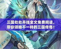 三國處處開掛全文免費閱讀，帶你領略不一樣的三國傳奇！