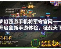 夢(mèng)幻西游手機(jī)將軍令官網(wǎng)——開啟全新手游體驗(yàn)，征戰(zhàn)天下