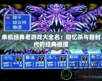 單機經典老游戲大全名：回憶殺與新時代的經典碰撞