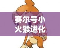 賽爾號(hào)小火猴進(jìn)化是哪一集？揭秘小火猴進(jìn)化之謎！