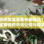 夢幻西游神龍寶寶寵物值錢嗎？揭秘神龍寶寶寵物的市場價值與投資潛力