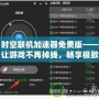 時空聯機加速器免費版——讓游戲不再掉線，暢享極致聯機體驗