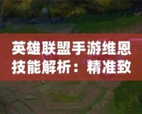 英雄聯盟手游維恩技能解析：精準致命，精準無敵