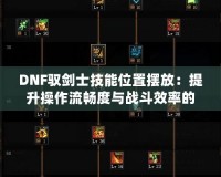DNF馭劍士技能位置擺放：提升操作流暢度與戰斗效率的秘密