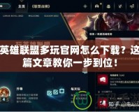 英雄聯(lián)盟多玩官網(wǎng)怎么下載？這篇文章教你一步到位！