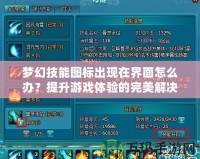 夢幻技能圖標出現在界面怎么辦？提升游戲體驗的完美解決方案