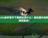 LOL助手官方下載網址是什么？輕松提升你的游戲體驗！