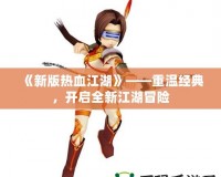 《新版熱血江湖》——重溫經(jīng)典，開啟全新江湖冒險