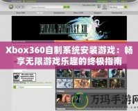 Xbox360自制系統安裝游戲：暢享無限游戲樂趣的終極指南