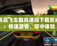 極品飛車最高通緝下載安卓：極速激情，掌中體驗(yàn)
