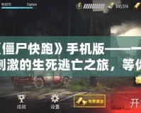 《僵尸快跑》手機版——一場刺激的生死逃亡之旅，等你來挑戰！