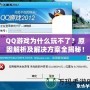 QQ游戲為什么玩不了？原因解析及解決方案全揭秘！
