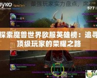 探索魔獸世界歐服英雄榜：追尋頂級(jí)玩家的榮耀之路