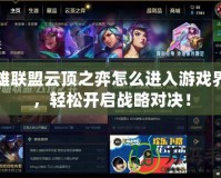 英雄聯(lián)盟云頂之弈怎么進(jìn)入游戲界面，輕松開啟戰(zhàn)略對決！