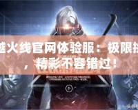 穿越火線官網(wǎng)體驗服：極限挑戰(zhàn)，精彩不容錯過！