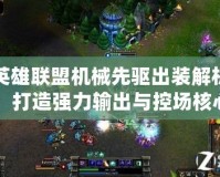 英雄聯盟機械先驅出裝解析：打造強力輸出與控場核心