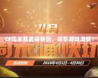 CF周末就要痛快玩，盡享游戲激情！