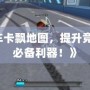 《qq飛車卡飄地圖，提升競速技巧的必備利器！》