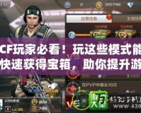 CF玩家必看！玩這些模式能快速獲得寶箱，助你提升游戲體驗！