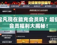 起凡現在能充會員嗎？超值會員福利大揭秘！