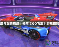 讓速度與激情燃燒！暢享《QQ飛車》游戲視頻大全