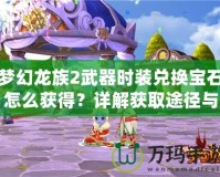 夢幻龍族2武器時裝兌換寶石怎么獲得？詳解獲取途徑與技巧！