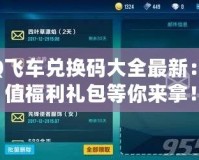 QQ飛車兌換碼大全最新：超值福利禮包等你來(lái)拿！