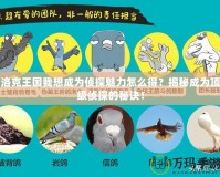 洛克王國我想成為偵探魅力怎么得？揭秘成為頂級偵探的秘訣！