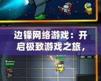 邊鋒網絡游戲：開啟極致游戲之旅，享受無限樂趣