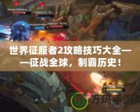 世界征服者2攻略技巧大全——征戰全球，制霸歷史！