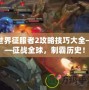 世界征服者2攻略技巧大全——征戰(zhàn)全球，制霸歷史！